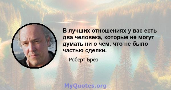 В лучших отношениях у вас есть два человека, которые не могут думать ни о чем, что не было частью сделки.