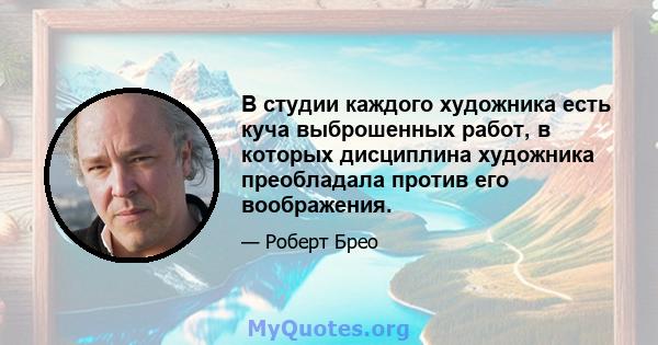 В студии каждого художника есть куча выброшенных работ, в которых дисциплина художника преобладала против его воображения.