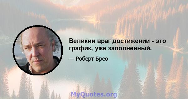 Великий враг достижений - это график, уже заполненный.