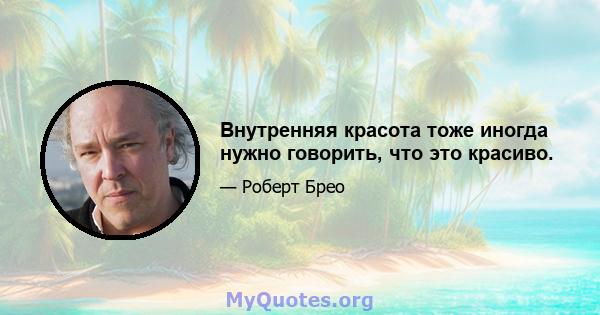 Внутренняя красота тоже иногда нужно говорить, что это красиво.