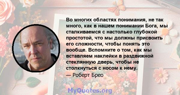 Во многих областях понимания, не так много, как в нашем понимании Бога, мы сталкиваемся с настолько глубокой простотой, что мы должны присвоить его сложности, чтобы понять это вообще. Вспомните о том, как мы вставляем