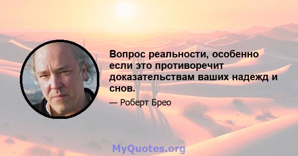 Вопрос реальности, особенно если это противоречит доказательствам ваших надежд и снов.