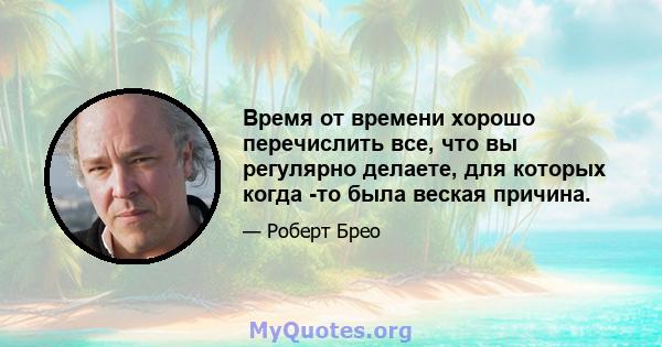 Время от времени хорошо перечислить все, что вы регулярно делаете, для которых когда -то была веская причина.