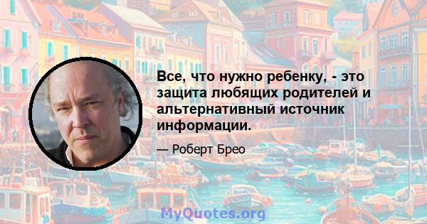 Все, что нужно ребенку, - это защита любящих родителей и альтернативный источник информации.