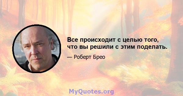 Все происходит с целью того, что вы решили с этим поделать.