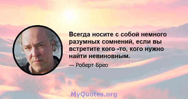 Всегда носите с собой немного разумных сомнений, если вы встретите кого -то, кого нужно найти невиновным.