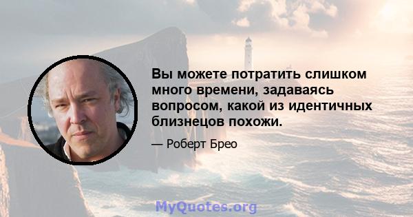 Вы можете потратить слишком много времени, задаваясь вопросом, какой из идентичных близнецов похожи.