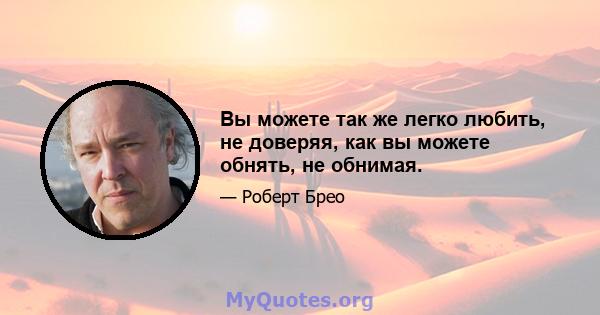 Вы можете так же легко любить, не доверяя, как вы можете обнять, не обнимая.