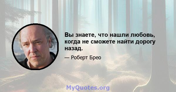 Вы знаете, что нашли любовь, когда не сможете найти дорогу назад.