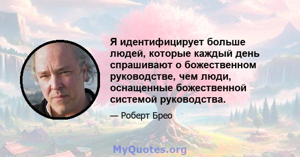 Я идентифицирует больше людей, которые каждый день спрашивают о божественном руководстве, чем люди, оснащенные божественной системой руководства.