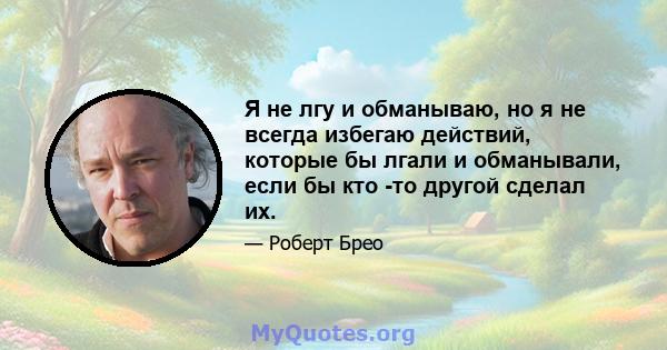 Я не лгу и обманываю, но я не всегда избегаю действий, которые бы лгали и обманывали, если бы кто -то другой сделал их.