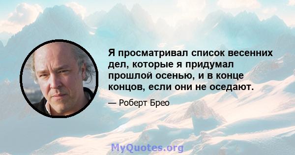 Я просматривал список весенних дел, которые я придумал прошлой осенью, и в конце концов, если они не оседают.