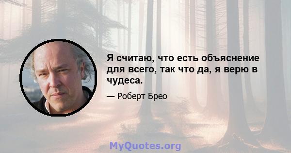 Я считаю, что есть объяснение для всего, так что да, я верю в чудеса.