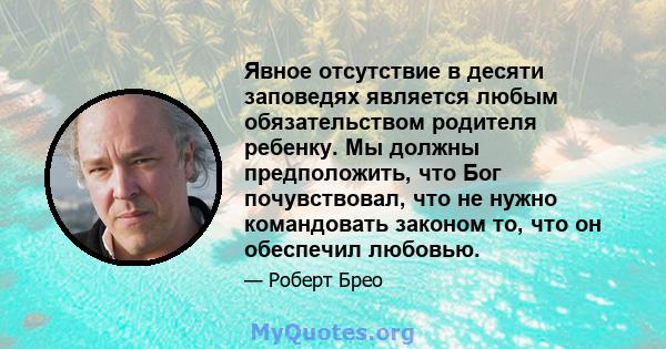 Явное отсутствие в десяти заповедях является любым обязательством родителя ребенку. Мы должны предположить, что Бог почувствовал, что не нужно командовать законом то, что он обеспечил любовью.