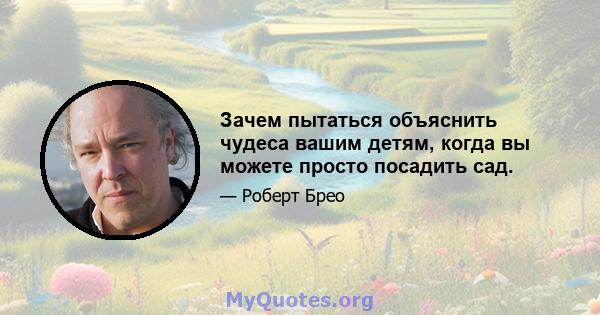 Зачем пытаться объяснить чудеса вашим детям, когда вы можете просто посадить сад.