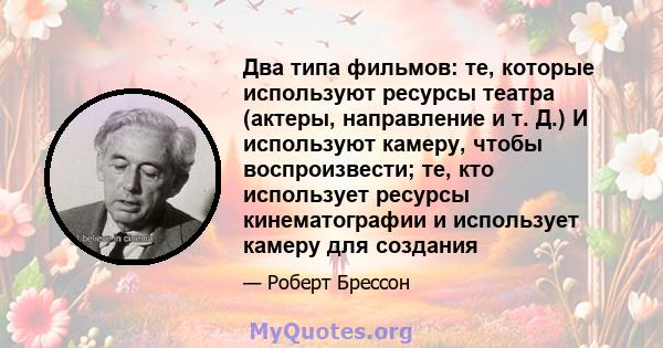 Два типа фильмов: те, которые используют ресурсы театра (актеры, направление и т. Д.) И используют камеру, чтобы воспроизвести; те, кто использует ресурсы кинематографии и использует камеру для создания