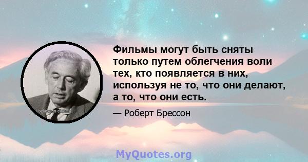 Фильмы могут быть сняты только путем облегчения воли тех, кто появляется в них, используя не то, что они делают, а то, что они есть.