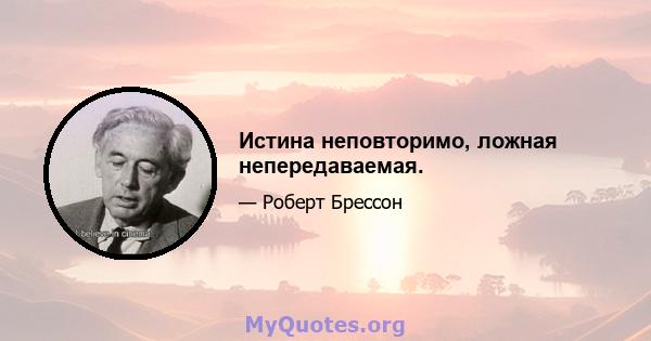 Истина неповторимо, ложная непередаваемая.