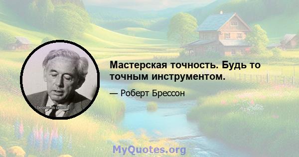 Мастерская точность. Будь то точным инструментом.