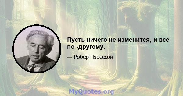 Пусть ничего не изменится, и все по -другому.