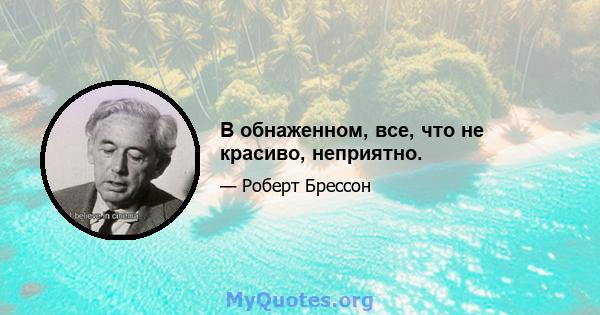 В обнаженном, все, что не красиво, неприятно.