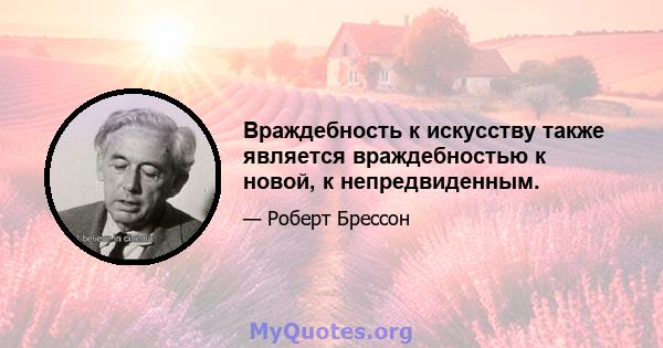 Враждебность к искусству также является враждебностью к новой, к непредвиденным.