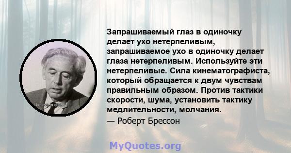 Запрашиваемый глаз в одиночку делает ухо нетерпеливым, запрашиваемое ухо в одиночку делает глаза нетерпеливым. Используйте эти нетерпеливые. Сила кинематографиста, который обращается к двум чувствам правильным образом.