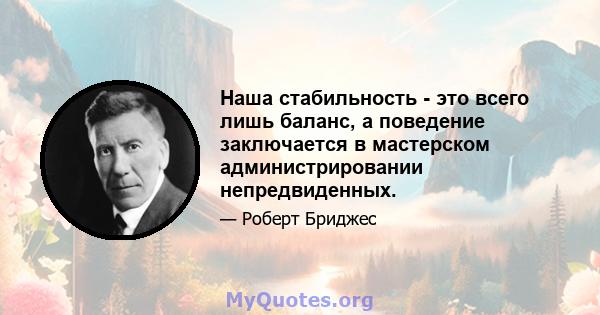 Наша стабильность - это всего лишь баланс, а поведение заключается в мастерском администрировании непредвиденных.