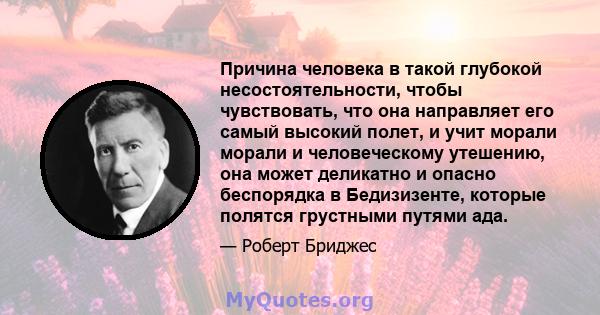 Причина человека в такой глубокой несостоятельности, чтобы чувствовать, что она направляет его самый высокий полет, и учит морали морали и человеческому утешению, она может деликатно и опасно беспорядка в Бедизизенте,