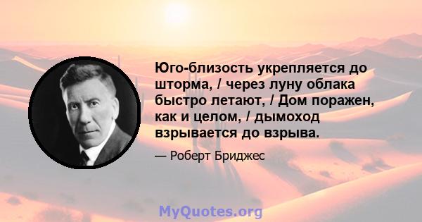 Юго-близость укрепляется до шторма, / через луну облака быстро летают, / Дом поражен, как и целом, / дымоход взрывается до взрыва.