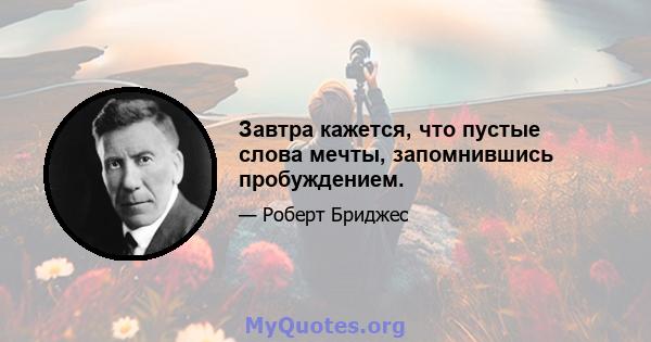 Завтра кажется, что пустые слова мечты, запомнившись пробуждением.