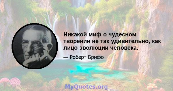 Никакой миф о чудесном творении не так удивительно, как лицо эволюции человека.