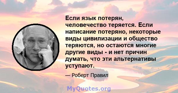 Если язык потерян, человечество теряется. Если написание потеряно, некоторые виды цивилизации и общество теряются, но остаются многие другие виды - и нет причин думать, что эти альтернативы уступают.