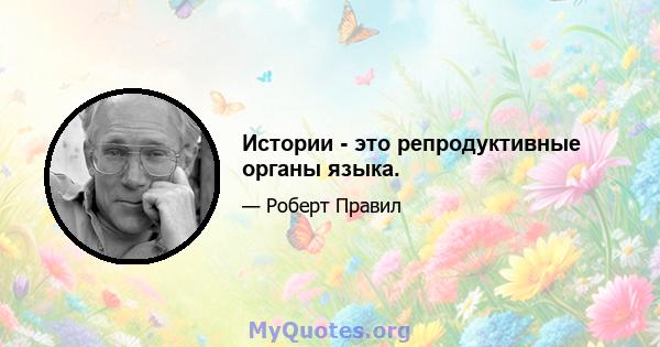 Истории - это репродуктивные органы языка.