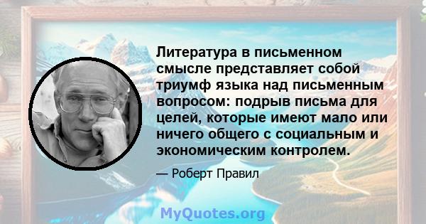 Литература в письменном смысле представляет собой триумф языка над письменным вопросом: подрыв письма для целей, которые имеют мало или ничего общего с социальным и экономическим контролем.