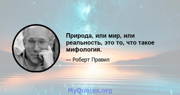 Природа, или мир, или реальность, это то, что такое мифология.