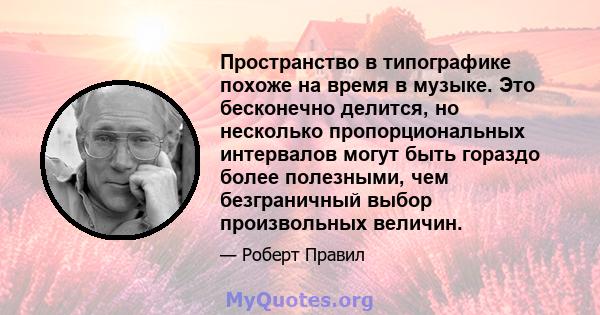 Пространство в типографике похоже на время в музыке. Это бесконечно делится, но несколько пропорциональных интервалов могут быть гораздо более полезными, чем безграничный выбор произвольных величин.