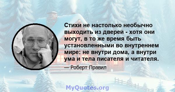 Стихи не настолько необычно выходить из дверей - хотя они могут, в то же время быть установленными во внутреннем мире: не внутри дома, а внутри ума и тела писателя и читателя.