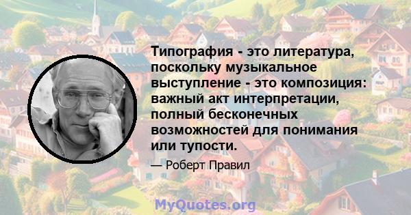 Типография - это литература, поскольку музыкальное выступление - это композиция: важный акт интерпретации, полный бесконечных возможностей для понимания или тупости.