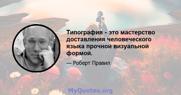 Типография - это мастерство доставления человеческого языка прочной визуальной формой.