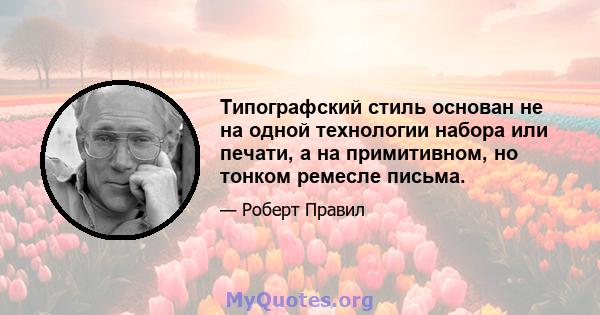 Типографский стиль основан не на одной технологии набора или печати, а на примитивном, но тонком ремесле письма.