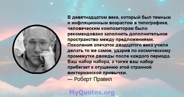 В девятнадцатом веке, который был темным и инфляционным возрастом в типографике, человеческим композиторам было рекомендовано заполнить дополнительное пространство между предложениями. Поколения опечаток двадцатого века 