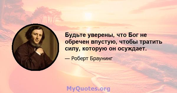 Будьте уверены, что Бог не обречен впустую, чтобы тратить силу, которую он осуждает.