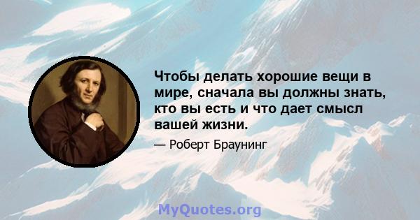 Чтобы делать хорошие вещи в мире, сначала вы должны знать, кто вы есть и что дает смысл вашей жизни.