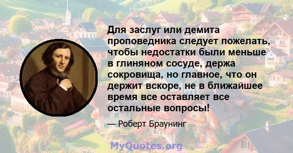 Для заслуг или демита проповедника следует пожелать, чтобы недостатки были меньше в глиняном сосуде, держа сокровища, но главное, что он держит вскоре, не в ближайшее время все оставляет все остальные вопросы!