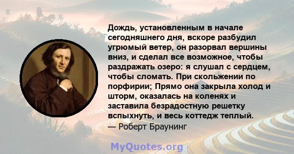 Дождь, установленным в начале сегодняшнего дня, вскоре разбудил угрюмый ветер, он разорвал вершины вниз, и сделал все возможное, чтобы раздражать озеро: я слушал с сердцем, чтобы сломать. При скольжении по порфирии;