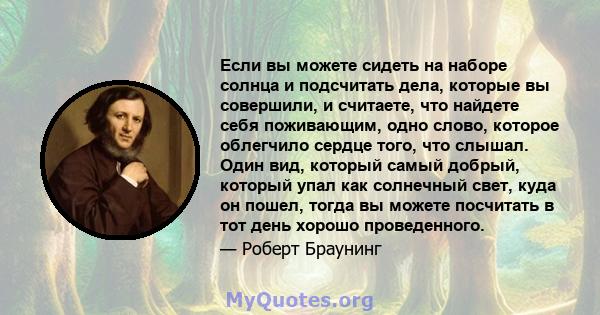 Если вы можете сидеть на наборе солнца и подсчитать дела, которые вы совершили, и считаете, что найдете себя поживающим, одно слово, которое облегчило сердце того, что слышал. Один вид, который самый добрый, который