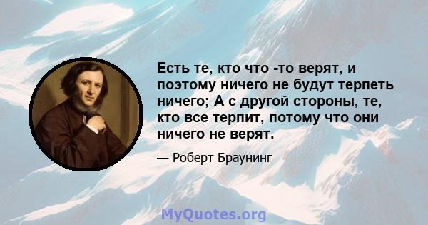 Есть те, кто что -то верят, и поэтому ничего не будут терпеть ничего; А с другой стороны, те, кто все терпит, потому что они ничего не верят.