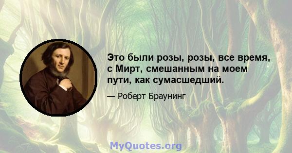 Это были розы, розы, все время, с Мирт, смешанным на моем пути, как сумасшедший.