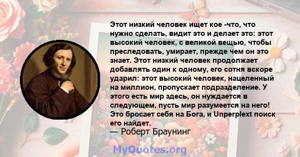 Этот низкий человек ищет кое -что, что нужно сделать, видит это и делает это: этот высокий человек, с великой вещью, чтобы преследовать, умирает, прежде чем он это знает. Этот низкий человек продолжает добавлять один к